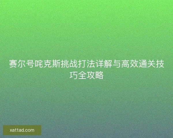 赛尔号咤克斯挑战打法详解与高效通关技巧全攻略