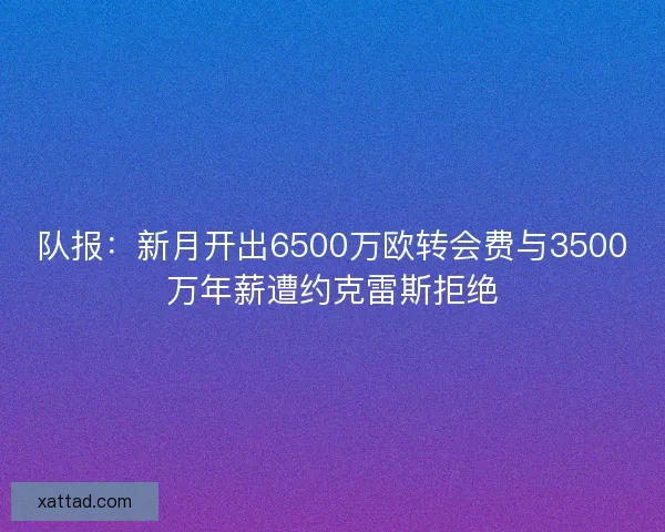 队报：新月开出6500万欧转会费与3500万年薪遭约克雷斯拒绝