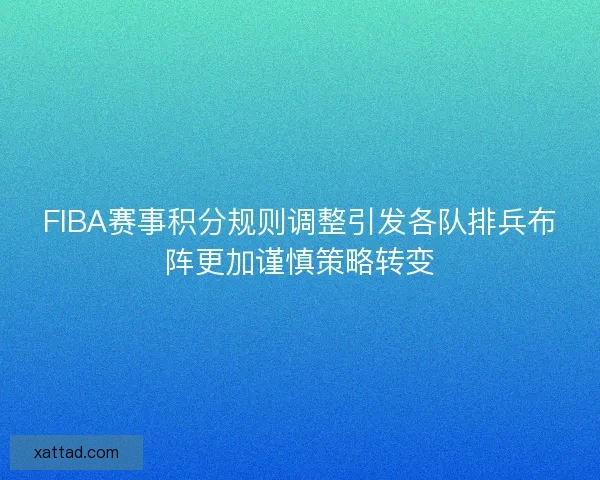 FIBA赛事积分规则调整引发各队排兵布阵更加谨慎策略转变