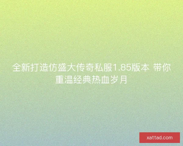 全新打造仿盛大传奇私服1.85版本 带你重温经典热血岁月