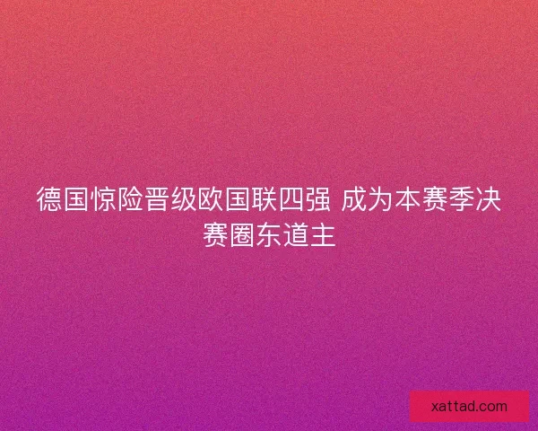 德国惊险晋级欧国联四强 成为本赛季决赛圈东道主